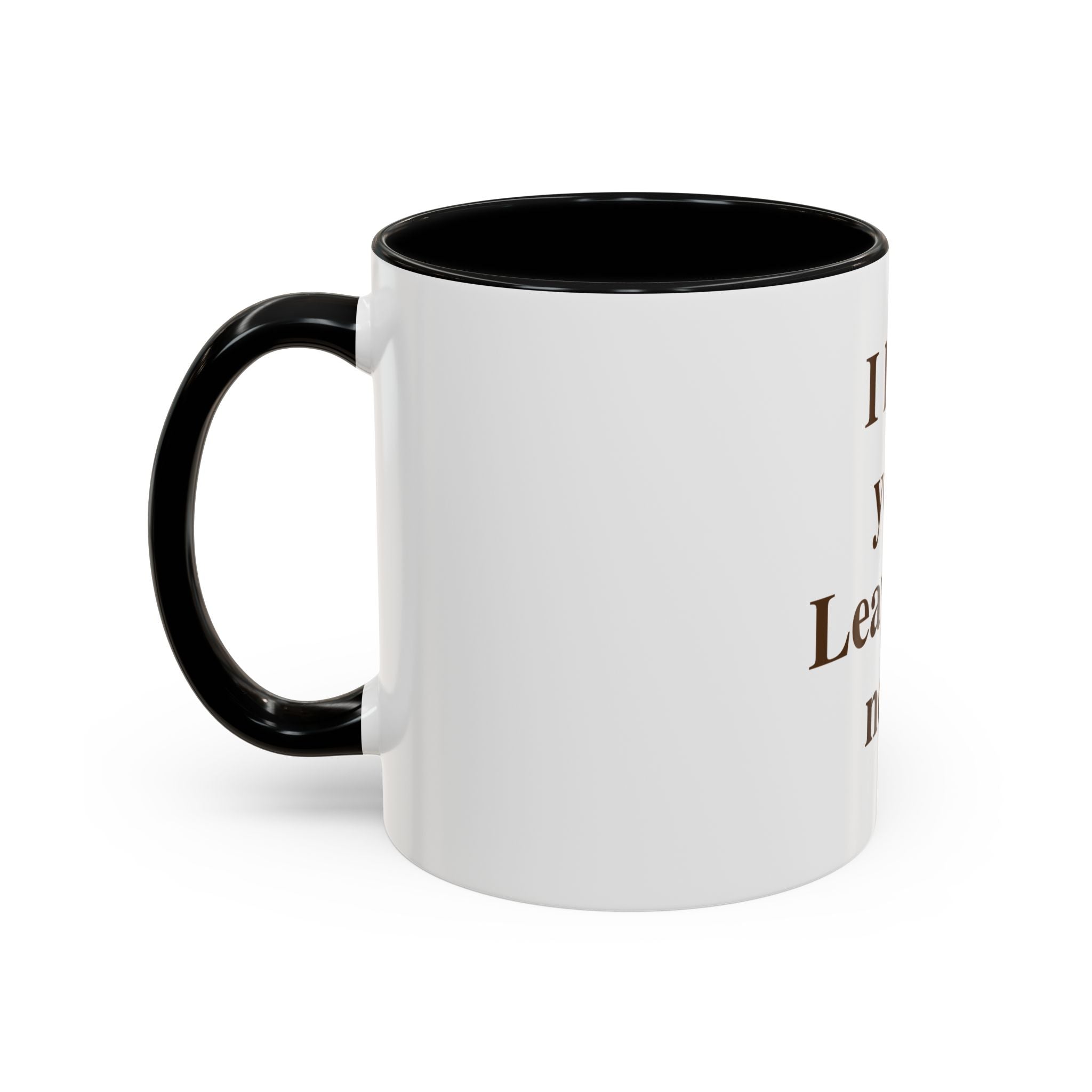 Coffee Mug — "I Love You. Leave Me Now." Funny Sarcastic Gift