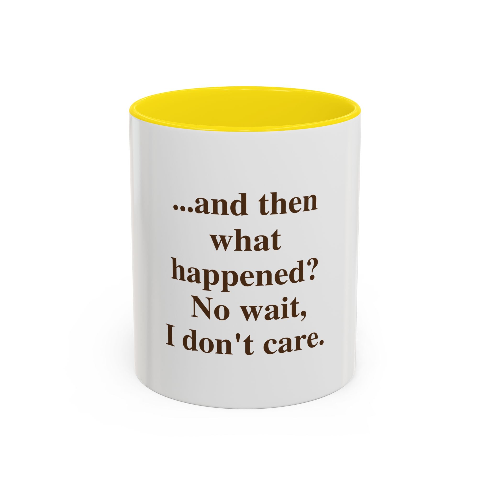 Ceramic Mug — “...and then what happened? No wait, I don’t care.” Funny Sarcastic Coffee Mug