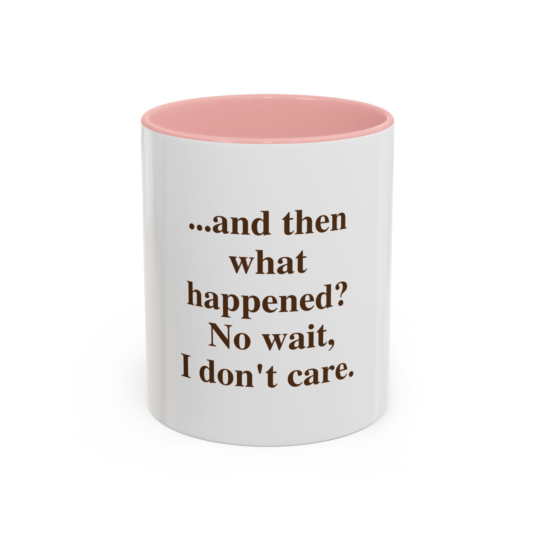 Ceramic Mug — “...and then what happened? No wait, I don’t care.” Funny Sarcastic Coffee Mug