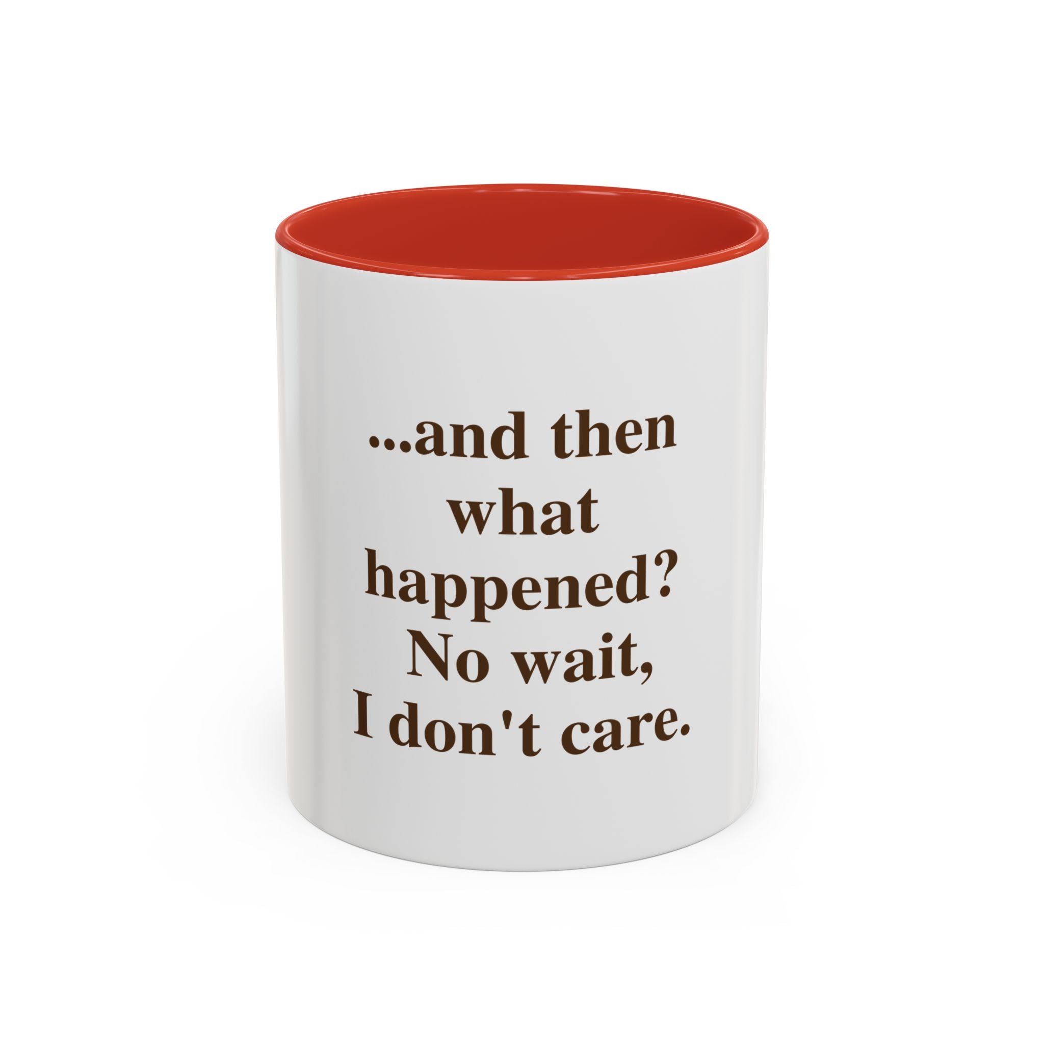 Ceramic Mug — “...and then what happened? No wait, I don’t care.” Funny Sarcastic Coffee Mug