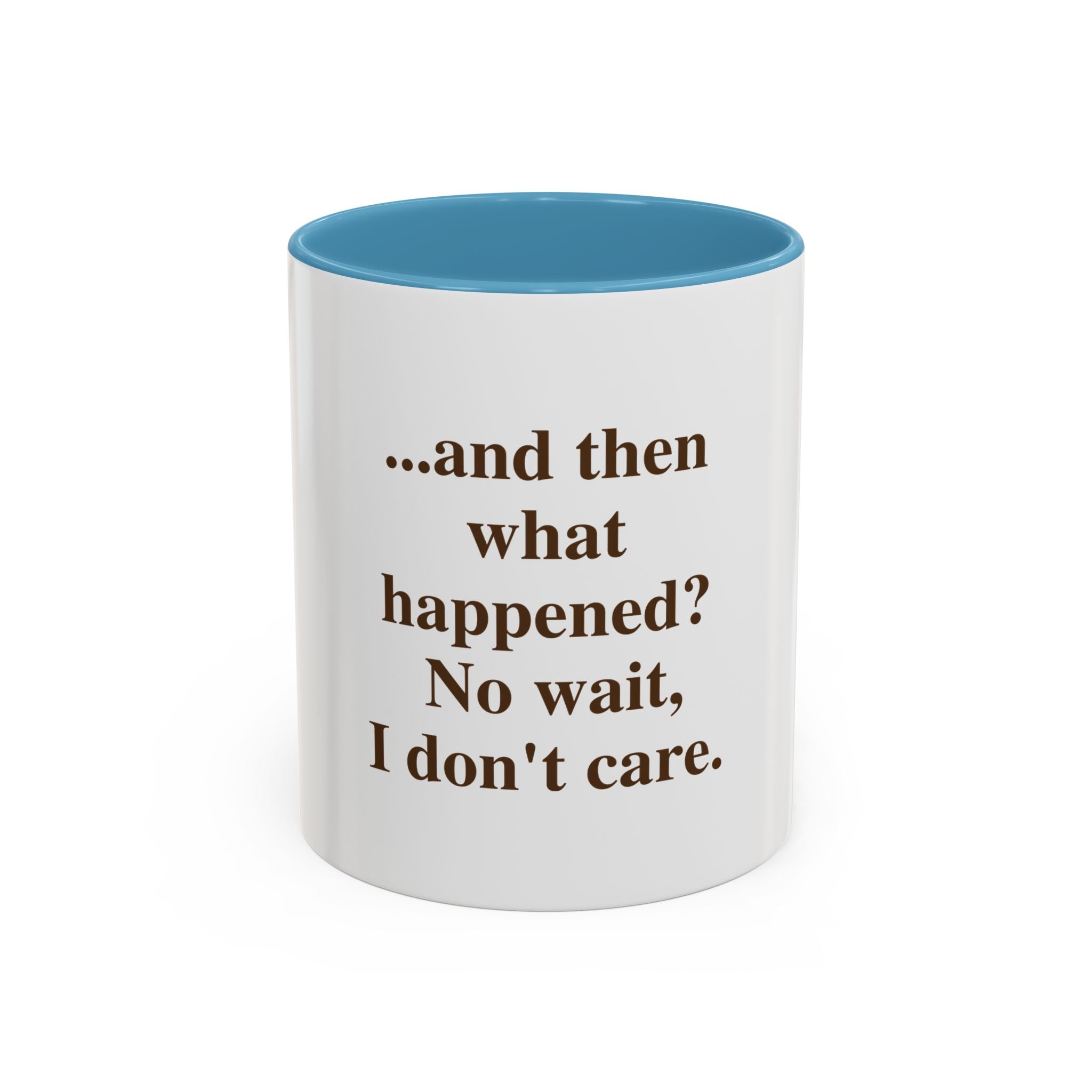 Ceramic Mug — “...and then what happened? No wait, I don’t care.” Funny Sarcastic Coffee Mug