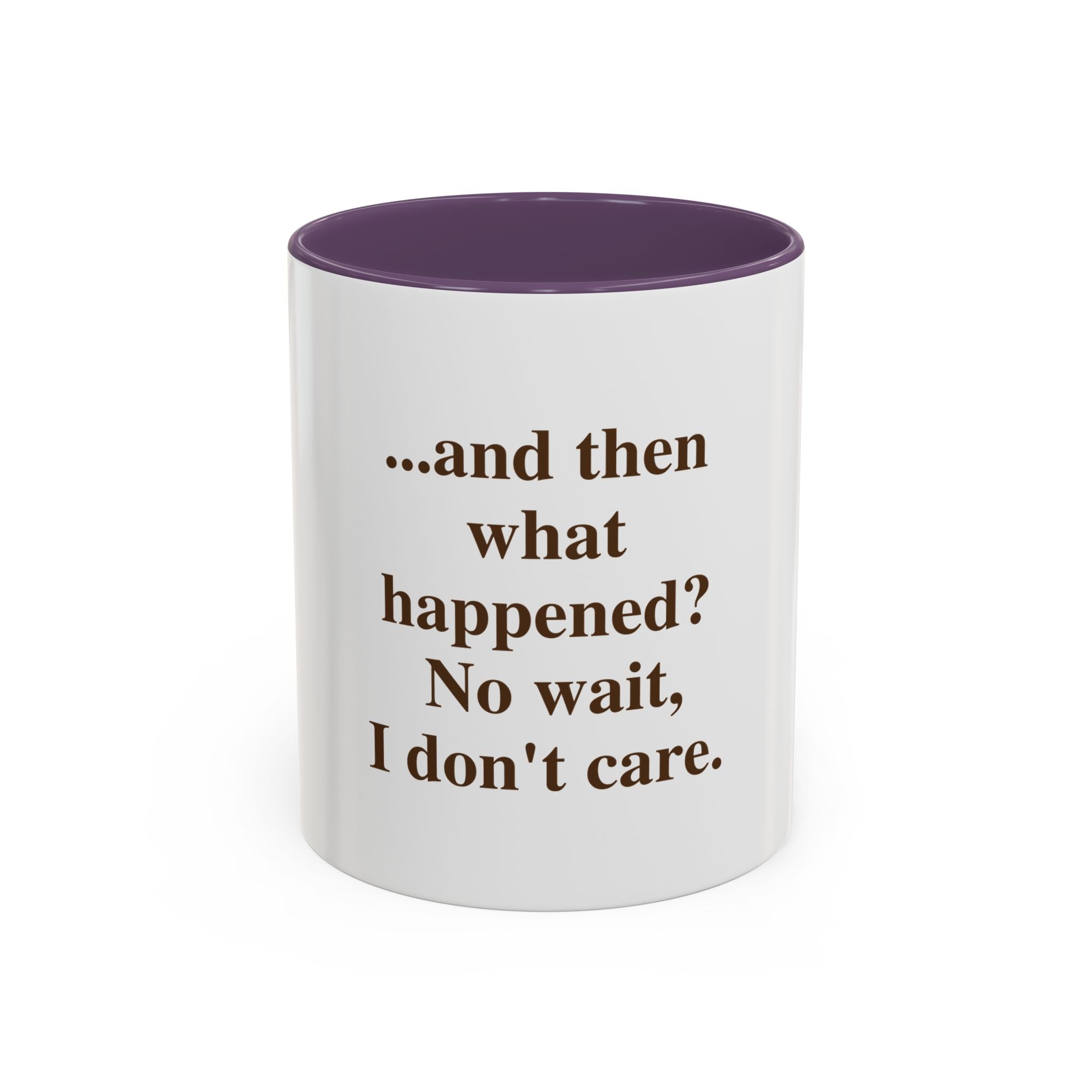Ceramic Mug — “...and then what happened? No wait, I don’t care.” Funny Sarcastic Coffee Mug