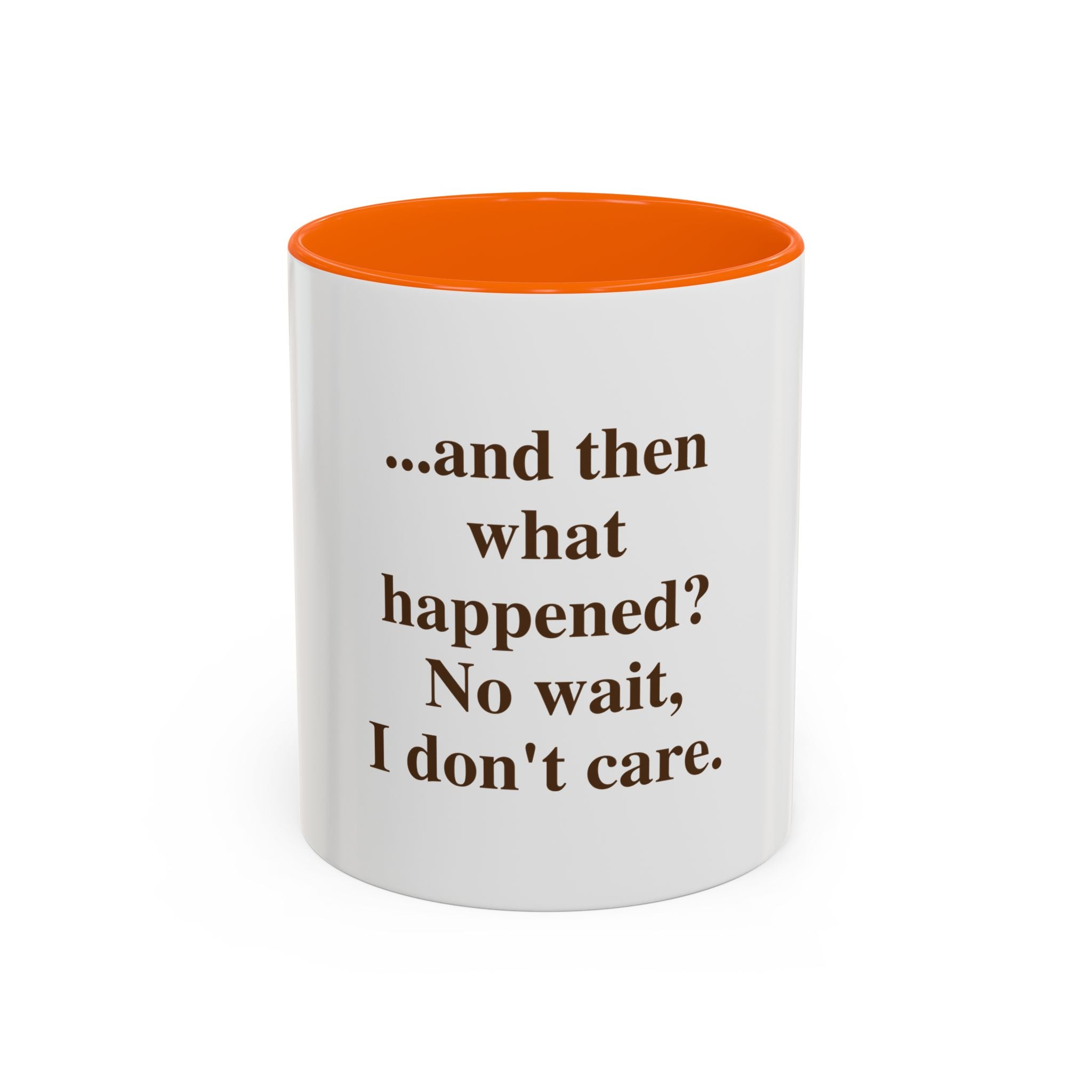 Ceramic Mug — “...and then what happened? No wait, I don’t care.” Funny Sarcastic Coffee Mug