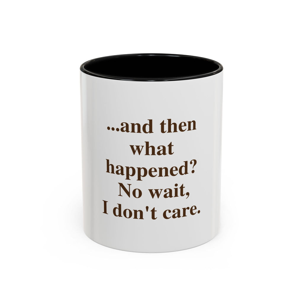 Ceramic Mug — “...and then what happened? No wait, I don’t care.” Funny Sarcastic Coffee Mug
