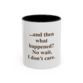 Ceramic Mug — “...and then what happened? No wait, I don’t care.” Funny Sarcastic Coffee Mug