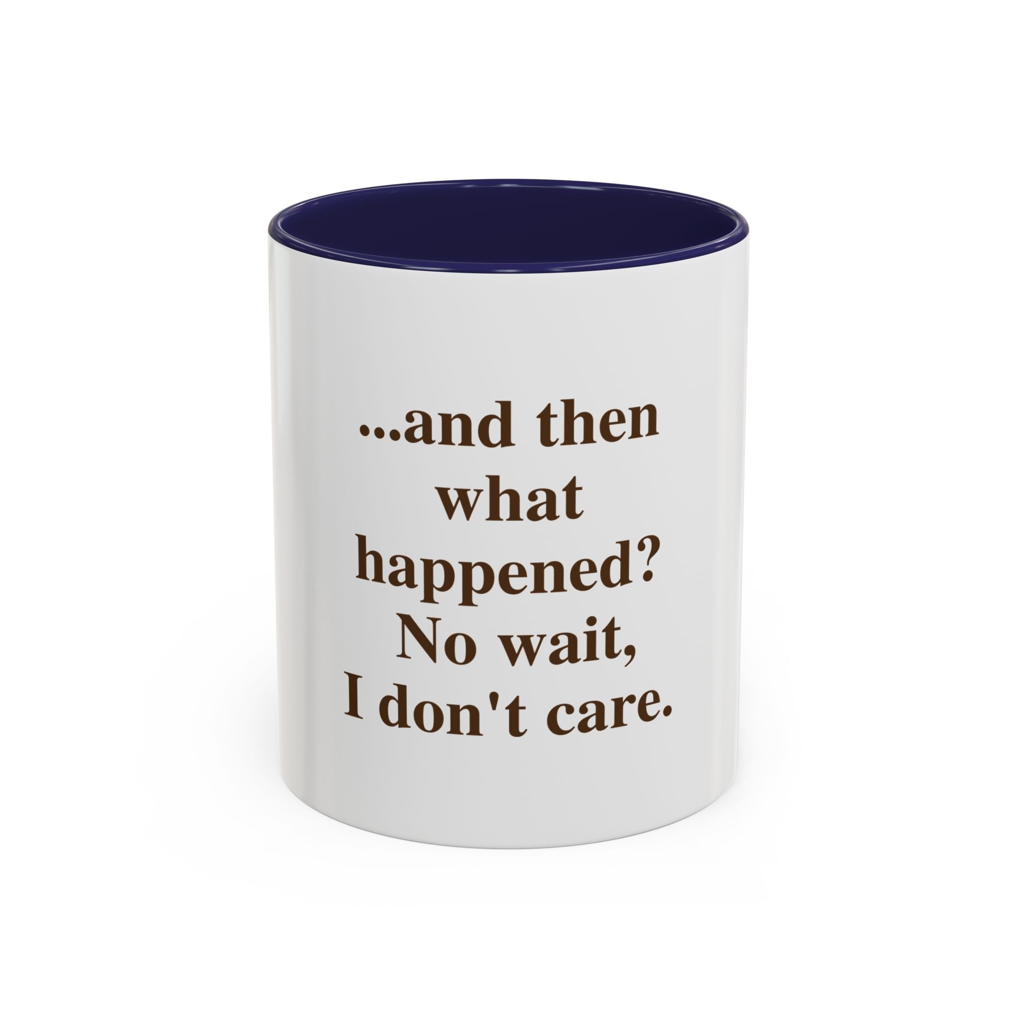 Ceramic Mug — “...and then what happened? No wait, I don’t care.” Funny Sarcastic Coffee Mug