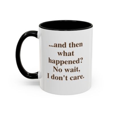 “...and then what happened? No wait, I don’t care.” (11 oz.)