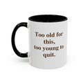 Too old for this, too young to quit.  (11 oz)